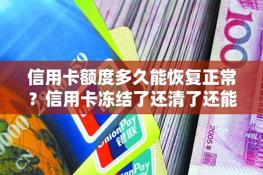 信用卡额度多久能恢复正常？信用卡冻结了还清了还能用吗