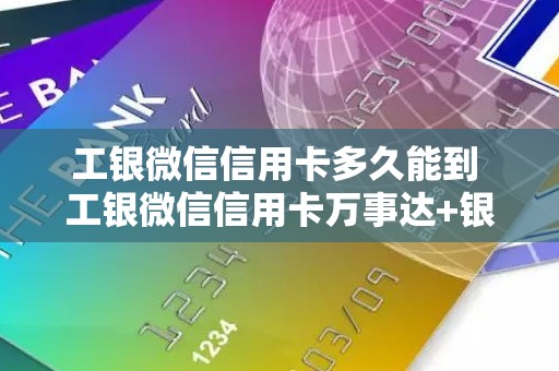 工银微信信用卡多久能到 工银微信信用卡万事达+银联