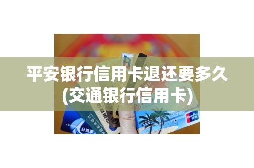 平安银行信用卡退还要多久(交通银行信用卡)