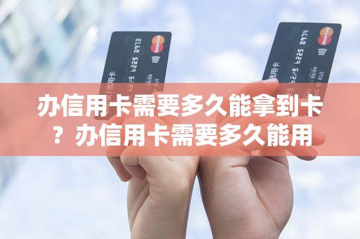 办信用卡需要多久能拿到卡？办信用卡需要多久能用
