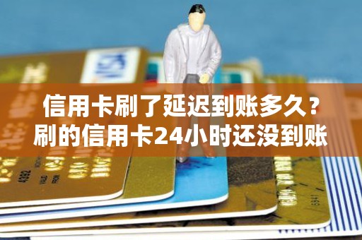 信用卡刷了延迟到账多久？刷的信用卡24小时还没到账怎么办