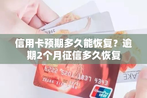 信用卡预期多久能恢复？逾期2个月征信多久恢复