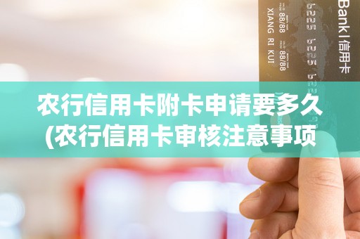 农行信用卡附卡申请要多久(农行信用卡审核注意事项)