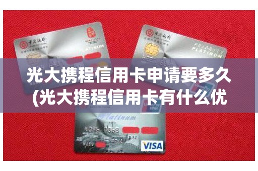 光大携程信用卡申请要多久(光大携程信用卡有什么优惠)