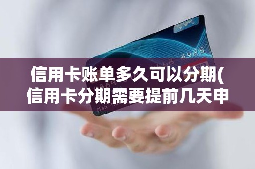 信用卡账单多久可以分期(信用卡分期需要提前几天申请)