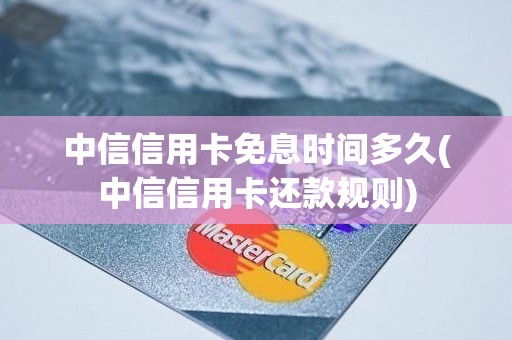 中信信用卡免息时间多久(中信信用卡还款规则)