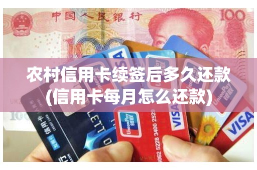 农村信用卡续签后多久还款(信用卡每月怎么还款)