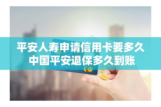 平安人寿申请信用卡要多久 中国平安退保多久到账
