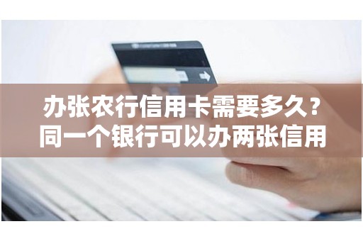 办张农行信用卡需要多久？同一个银行可以办两张信用卡吗