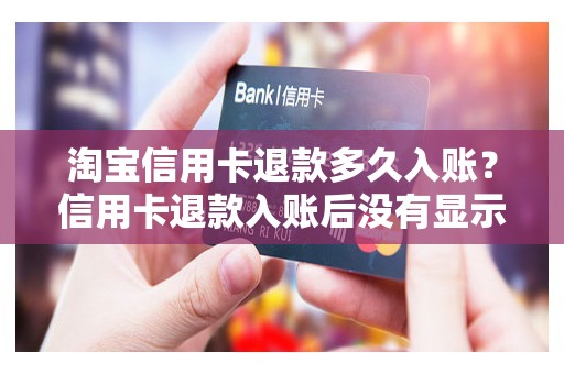 淘宝信用卡退款多久入账？信用卡退款入账后没有显示