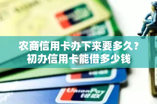 农商信用卡办下来要多久？初办信用卡能借多少钱