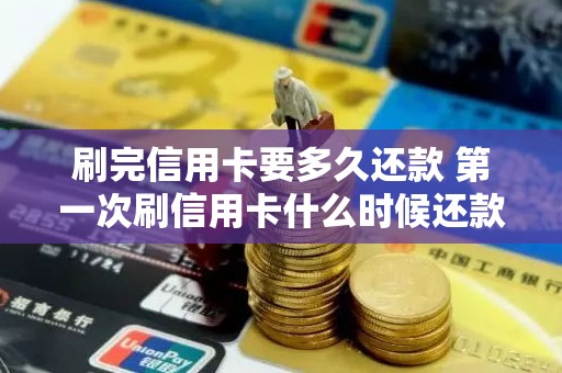 刷完信用卡要多久还款 第一次刷信用卡什么时候还款