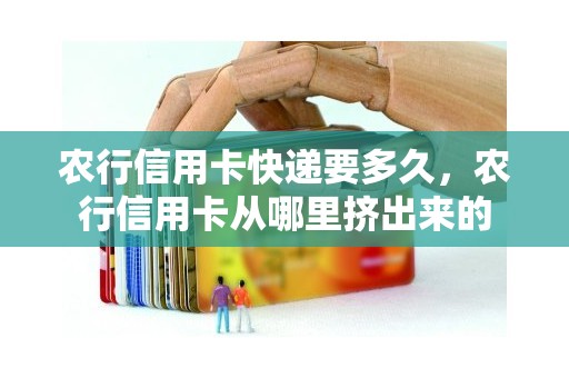 农行信用卡快递要多久，农行信用卡从哪里挤出来的