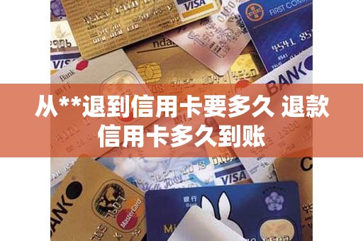 从**退到信用卡要多久 退款信用卡多久到账