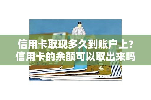 信用卡取现多久到账户上？信用卡的余额可以取出来吗