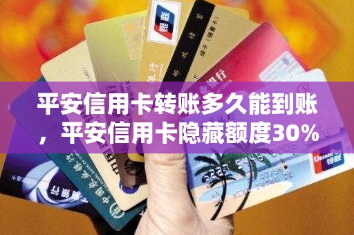 平安信用卡转账多久能到账，平安信用卡隐藏额度30%