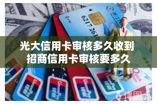 光大信用卡审核多久收到 招商信用卡审核要多久