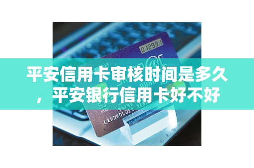 平安信用卡审核时间是多久，平安银行信用卡好不好