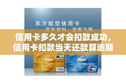 信用卡多久才会扣款成功，信用卡扣款当天还款算逾期吗