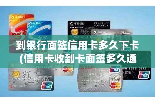 到银行面签信用卡多久下卡(信用卡收到卡面签多久通过)