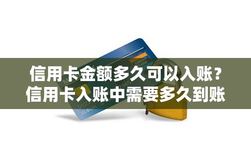 信用卡金额多久可以入账？信用卡入账中需要多久到账