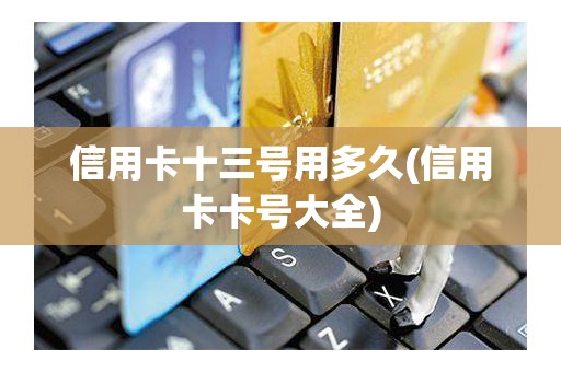 信用卡十三号用多久(信用卡卡号大全)