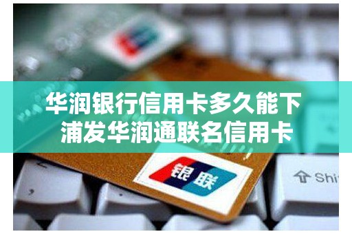 华润银行信用卡多久能下 浦发华润通联名信用卡
