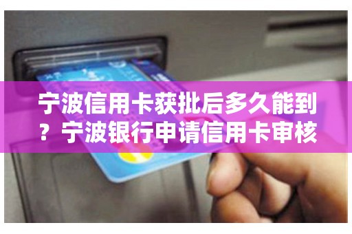 宁波信用卡获批后多久能到？宁波银行申请信用卡审核一般要多久