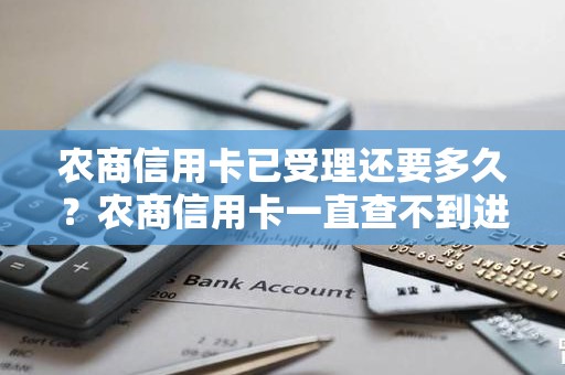 农商信用卡已受理还要多久？农商信用卡一直查不到进度