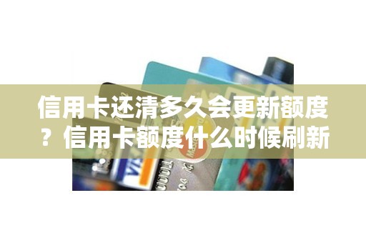 信用卡还清多久会更新额度？信用卡额度什么时候刷新