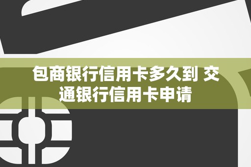 包商银行信用卡多久到 交通银行信用卡申请