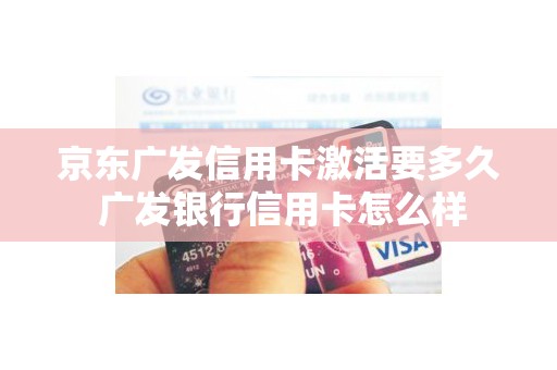 京东广发信用卡激活要多久 广发银行信用卡怎么样
