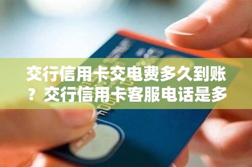 交行信用卡交电费多久到账？交行信用卡客服电话是多少