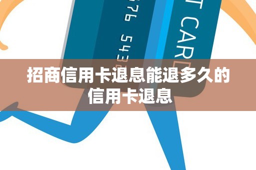 招商信用卡退息能退多久的 信用卡退息