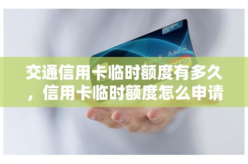 交通信用卡临时额度有多久，信用卡临时额度怎么申请