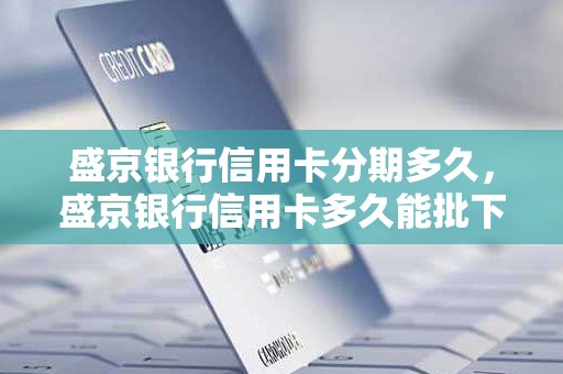 盛京银行信用卡分期多久，盛京银行信用卡多久能批下来