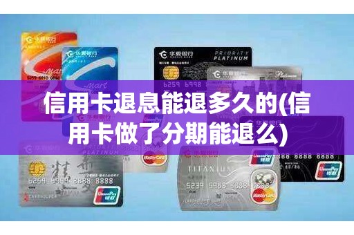 信用卡退息能退多久的(信用卡做了分期能退么)