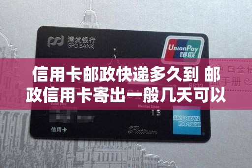 信用卡邮政快递多久到 邮政信用卡寄出一般几天可以收到