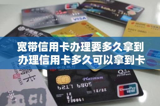 宽带信用卡办理要多久拿到 办理信用卡多久可以拿到卡