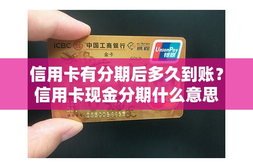 信用卡有分期后多久到账？信用卡现金分期什么意思