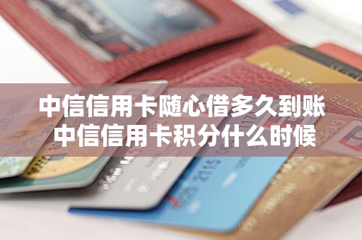 中信信用卡随心借多久到账 中信信用卡积分什么时候到账