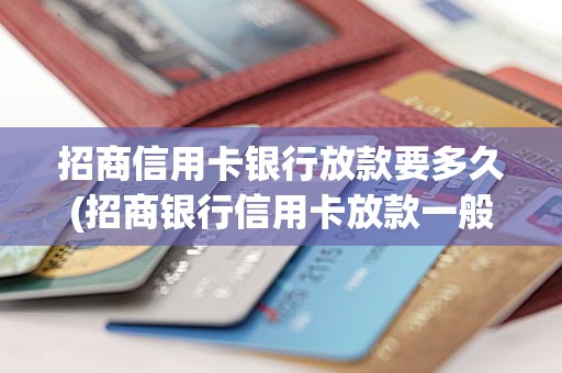 招商信用卡银行放款要多久(招商银行信用卡放款一般多久到账)