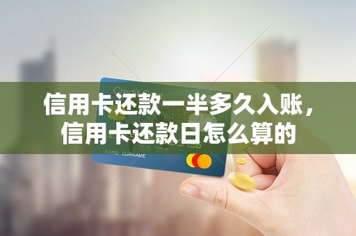 信用卡还款一半多久入账，信用卡还款日怎么算的