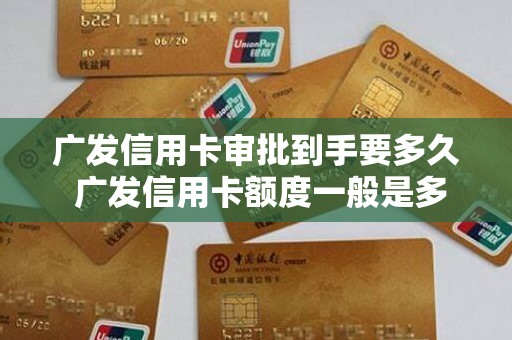 广发信用卡审批到手要多久 广发信用卡额度一般是多少