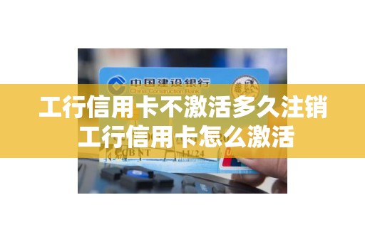 工行信用卡不激活多久注销 工行信用卡怎么激活