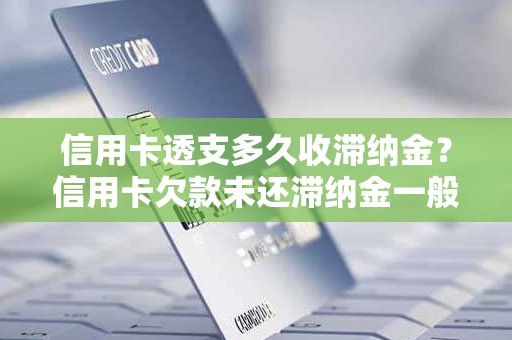 信用卡透支多久收滞纳金？信用卡欠款未还滞纳金一般怎么收