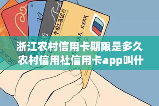 浙江农村信用卡期限是多久 农村信用社信用卡app叫什么