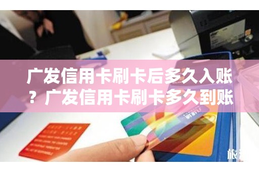 广发信用卡刷卡后多久入账？广发信用卡刷卡多久到账