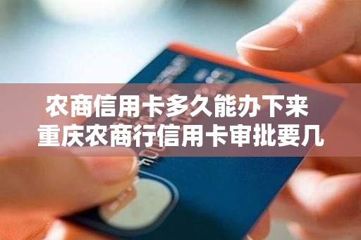 农商信用卡多久能办下来 重庆农商行信用卡审批要几天