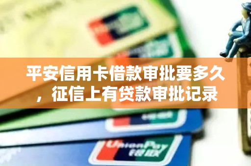 平安信用卡借款审批要多久，征信上有贷款审批记录